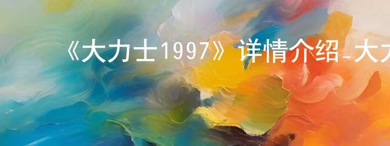 ﻿陈旭清发布﻿《大力士1997》详情介绍_大力士1997HD在线观看_大力士1997迅雷下载_欧美动漫